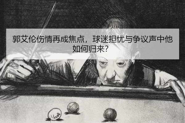 郭艾伦伤情再成焦点，球迷担忧与争议声中他如何归来？
